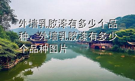 外墙乳胶漆有多少个品种，外墙乳胶漆有多少个品种图片