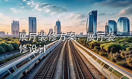 展厅装修方案，展厅装修设计
