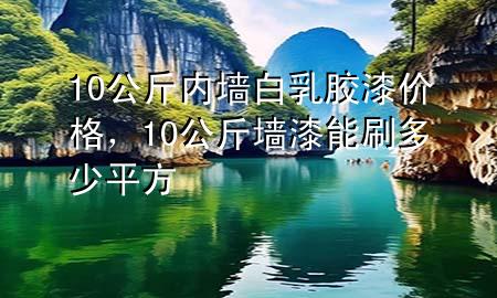 10公斤内墙白乳胶漆价格，10公斤墙漆能刷多少平方