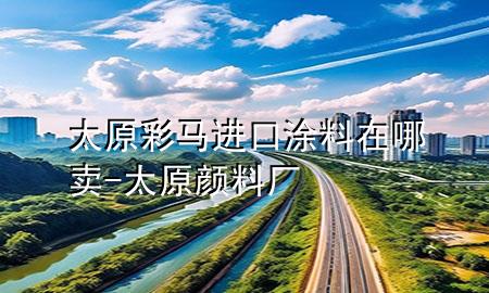 太原彩马进口涂料在哪卖-太原颜料厂