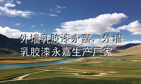 外墙乳胶漆永嘉，外墙乳胶漆永嘉生产厂家