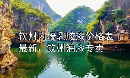 钦州内墙乳胶漆价格表最新，钦州油漆专卖