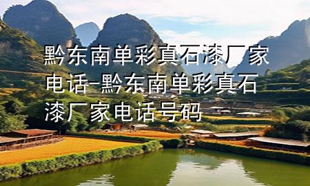 黔东南单彩真石漆厂家电话-黔东南单彩真石漆厂家电话号码