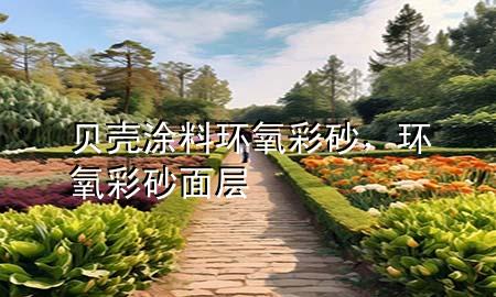 贝壳涂料环氧彩砂，环氧彩砂面层