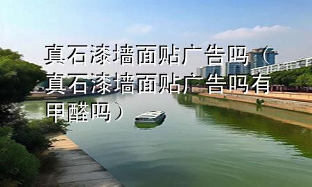 真石漆墙面贴广告吗（真石漆墙面贴广告吗有甲醛吗）