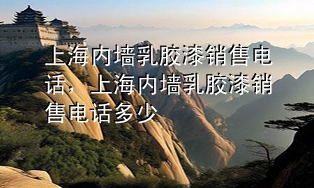 上海内墙乳胶漆销售电话，上海内墙乳胶漆销售电话多少
