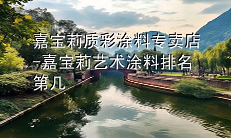 嘉宝莉质彩涂料专卖店-嘉宝莉艺术涂料排名第几
