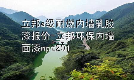 立邦a级耐燃内墙乳胶漆报价-立邦环保内墙面漆np t201