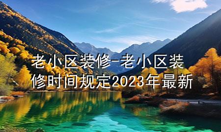老小区装修-老小区装修时间规定2023年最新