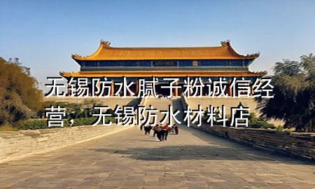 无锡防水腻子粉诚信经营，无锡防水材料店