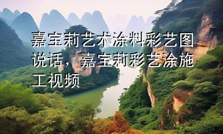 嘉宝莉艺术涂料彩艺图说话，嘉宝莉彩艺涂施工视频