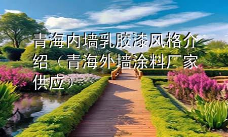 青海内墙乳胶漆风格介绍（青海外墙涂料厂家供应）