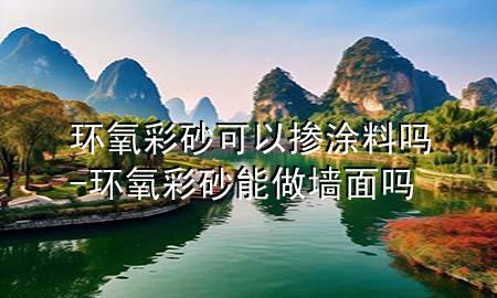 环氧彩砂可以掺涂料吗-环氧彩砂能做墙面吗