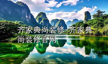 齐家典尚装修-齐家典尚装修官网