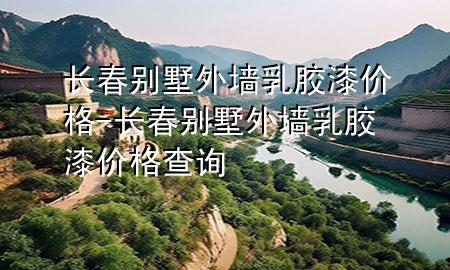 长春别墅外墙乳胶漆价格-长春别墅外墙乳胶漆价格查询
