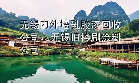 无锡内外墙乳胶漆回收公司，无锡旧楼刷涂料公司