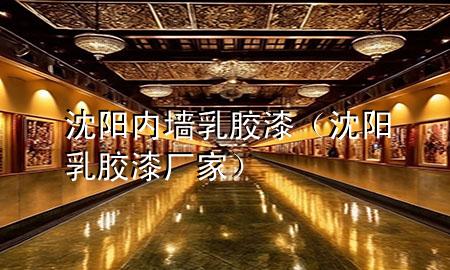 沈阳内墙乳胶漆（沈阳乳胶漆厂家）