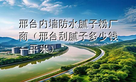 邢台内墙防水腻子粉厂商（邢台刮腻子多少钱一平米）