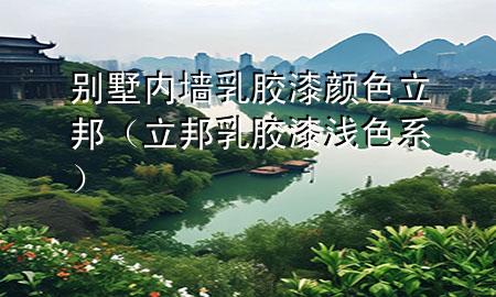 别墅内墙乳胶漆颜色立邦（立邦乳胶漆浅色系）