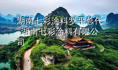 湖南七彩涂料罗平总代-湖南七彩涂料有限公司
