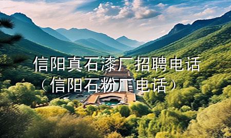 信阳真石漆厂招聘电话（信阳石粉厂电话）