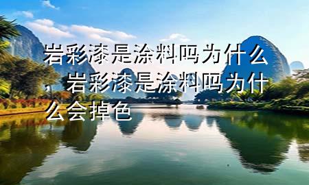 岩彩漆是涂料吗为什么，岩彩漆是涂料吗为什么会掉色