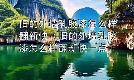 旧的外墙乳胶漆怎么样翻新快（旧的外墙乳胶漆怎么样翻新快一点）