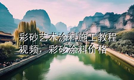 彩砂艺术涂料施工教程视频，彩砂涂料价格