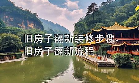 旧房子翻新装修步骤，旧房子翻新流程