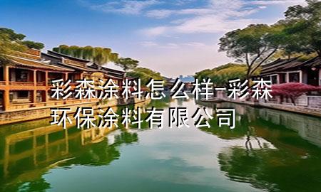 彩森涂料怎么样-彩森环保涂料有限公司