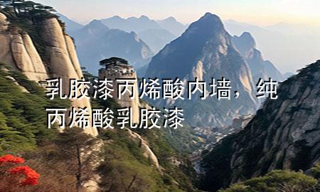 乳胶漆 丙烯酸 内墙，纯丙烯酸乳胶漆