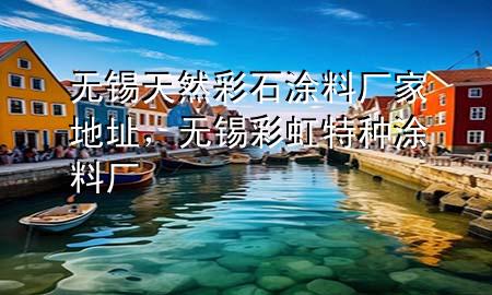 无锡天然彩石涂料厂家地址，无锡彩虹特种涂料厂