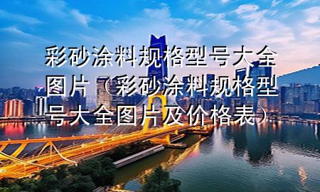 彩砂涂料规格型号大全图片（彩砂涂料规格型号大全图片及价格表）
