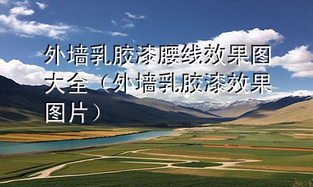 外墙乳胶漆腰线效果图大全（外墙乳胶漆效果图片）