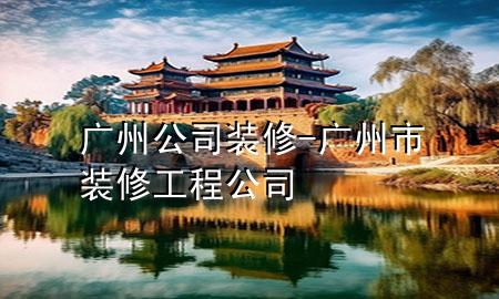 广州公司装修-广州市装修工程公司