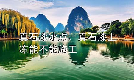 真石漆冰点，真石漆上冻能不能施工