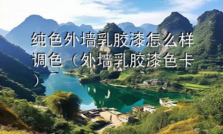 纯色外墙乳胶漆怎么样调色（外墙乳胶漆色卡）