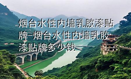 烟台水性内墙乳胶漆贴牌-烟台水性内墙乳胶漆贴牌多少钱