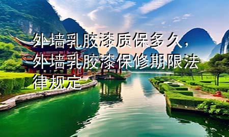 外墙乳胶漆质保多久，外墙乳胶漆保修期限法律规定