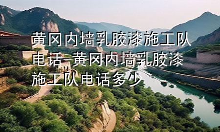 黄冈内墙乳胶漆施工队电话-黄冈内墙乳胶漆施工队电话多少