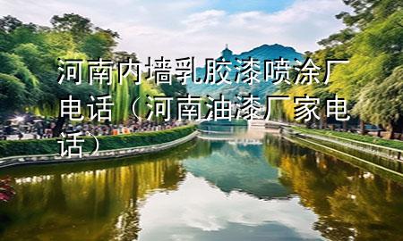 河南内墙乳胶漆喷涂厂电话（河南油漆厂家电话）