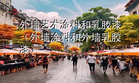 外墙艺术涂料和乳胶漆（外墙涂料和外墙乳胶漆）