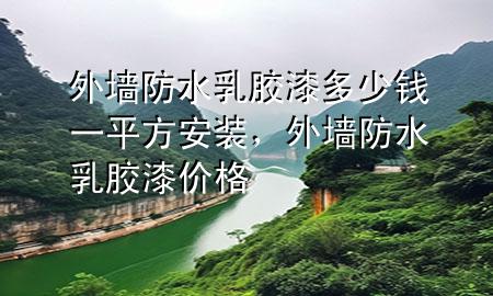 外墙防水乳胶漆多少钱一平方安装，外墙防水乳胶漆价格