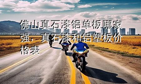 佛山真石漆铝单板哪家强，真石漆和铝塑板价格表