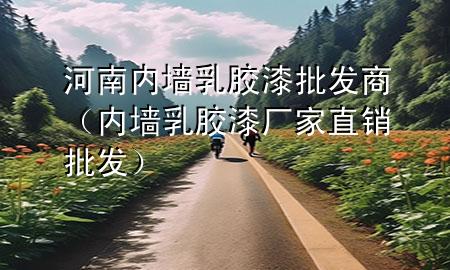 河南内墙乳胶漆批发商（内墙乳胶漆厂家直销批发）