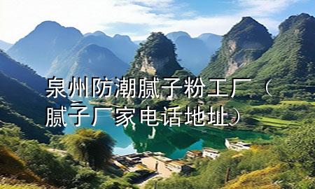 泉州防潮腻子粉工厂（腻子厂家电话地址）