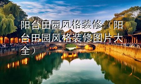 阳台田园风格装修（阳台田园风格装修图片大全）