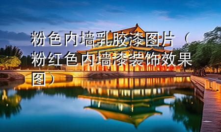 粉色内墙乳胶漆图片（粉红色内墙漆装饰效果图）