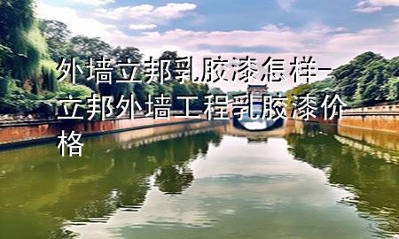 外墙立邦乳胶漆怎样-立邦外墙工程乳胶漆价格