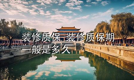 装修质保-装修质保期一般是多久